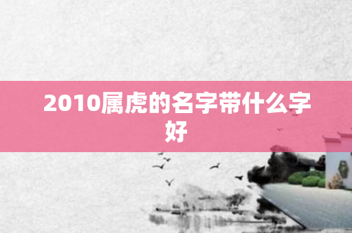 2010属虎的名字带什么字好