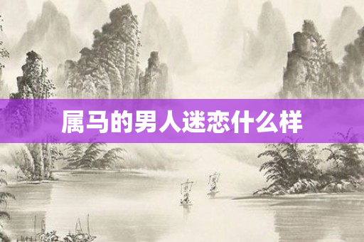 属马的男人迷恋什么样