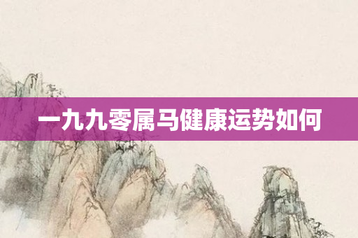 一九九零属马健康运势如何