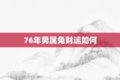 76年男属兔财运如何