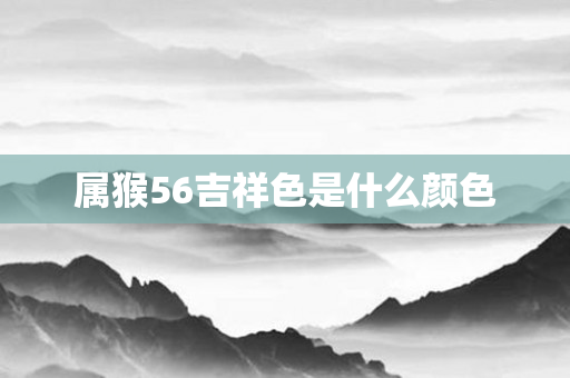 属猴56吉祥色是什么颜色