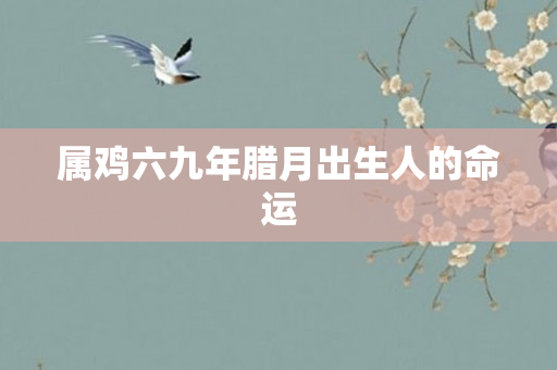 属鸡六九年腊月出生人的命运