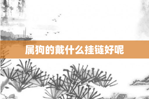属狗的戴什么挂链好呢