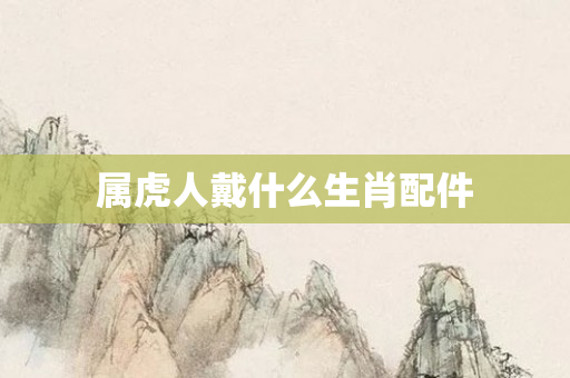 属虎人戴什么生肖配件