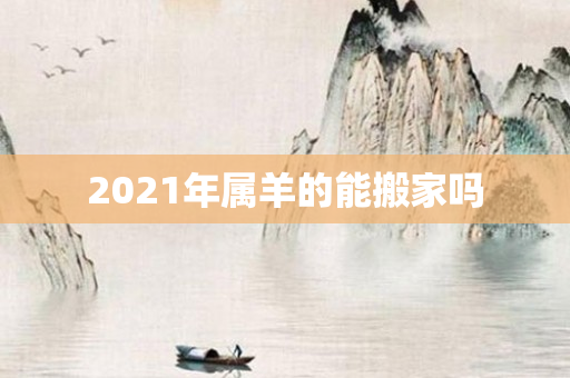 2021年属羊的能搬家吗
