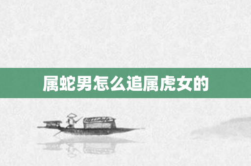 属蛇男怎么追属虎女的