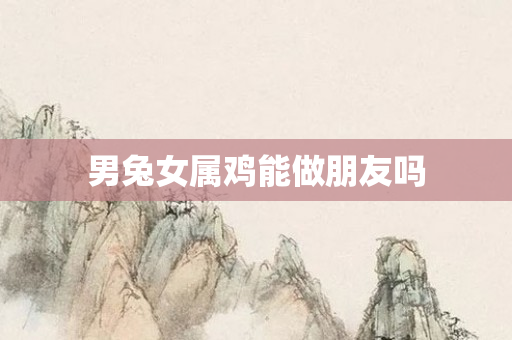男兔女属鸡能做朋友吗