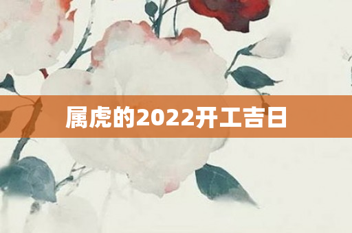 属虎的2022开工吉日