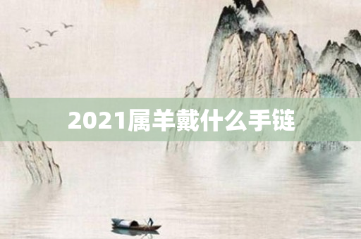 2021属羊戴什么手链