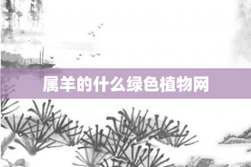 属羊的什么绿色植物网