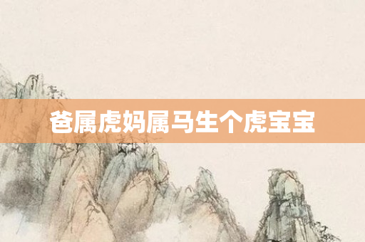 爸属虎妈属马生个虎宝宝