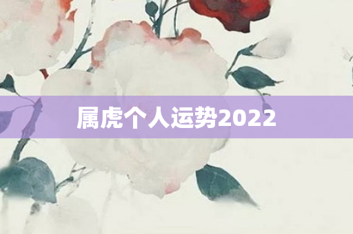 属虎个人运势2022