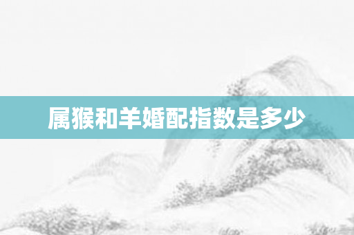 属猴和羊婚配指数是多少