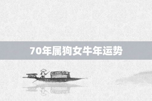 70年属狗女牛年运势