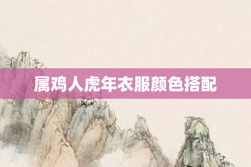 属鸡人虎年衣服颜色搭配