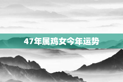 47年属鸡女今年运势
