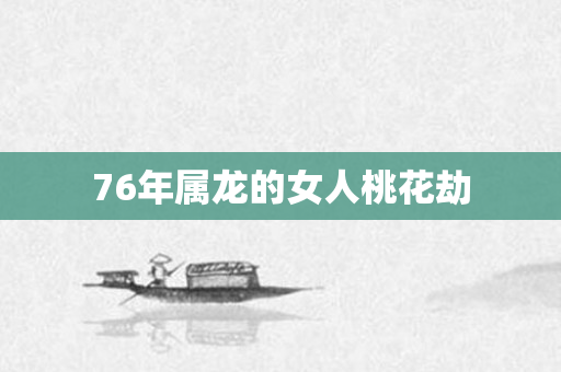 76年属龙的女人桃花劫