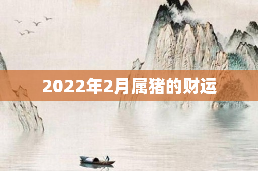 2022年2月属猪的财运