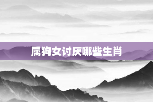 属狗女讨厌哪些生肖