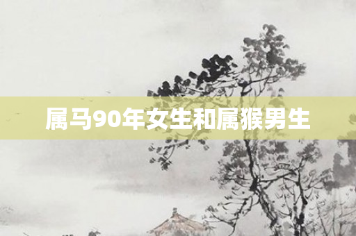 属马90年女生和属猴男生