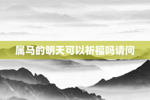 属马的明天可以祈福吗请问