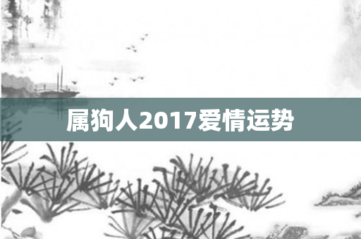 属狗人2017爱情运势