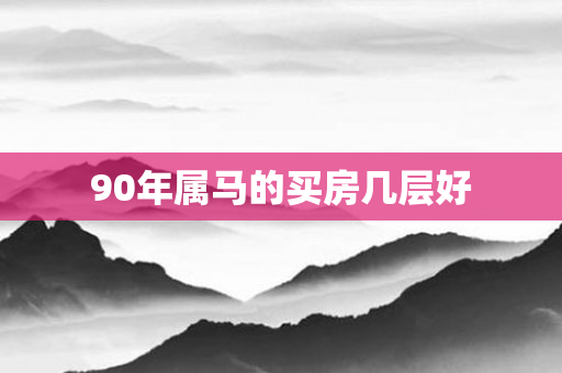 90年属马的买房几层好