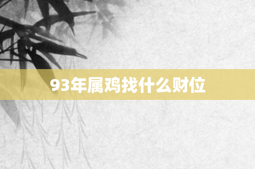 93年属鸡找什么财位