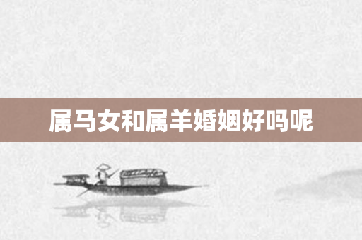 属马女和属羊婚姻好吗呢