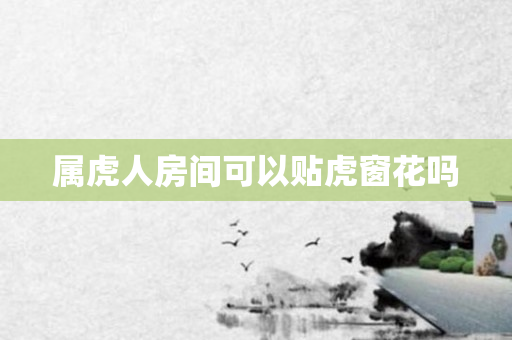 属虎人房间可以贴虎窗花吗