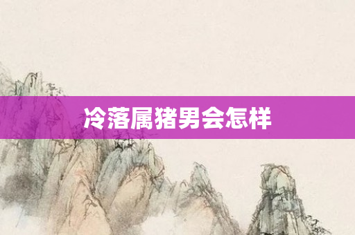 冷落属猪男会怎样