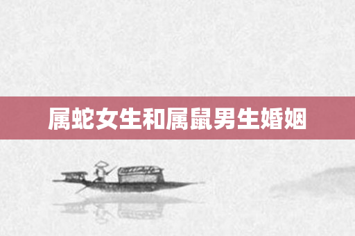 属蛇女生和属鼠男生婚姻