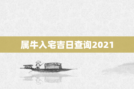 属牛入宅吉日查询2021