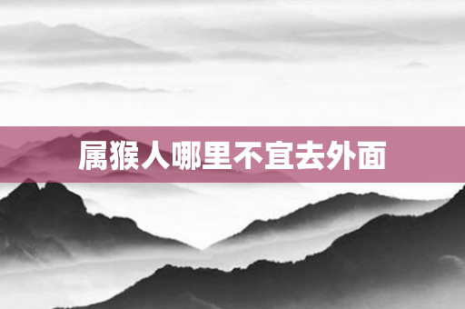 属猴人哪里不宜去外面