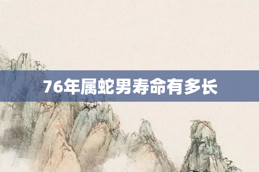76年属蛇男寿命有多长