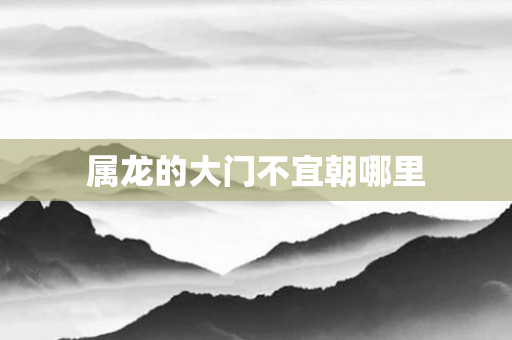 属龙的大门不宜朝哪里