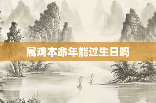 属鸡本命年能过生日吗