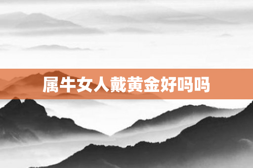 属牛女人戴黄金好吗吗