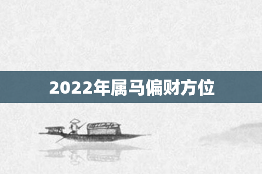 2022年属马偏财方位