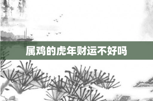 属鸡的虎年财运不好吗