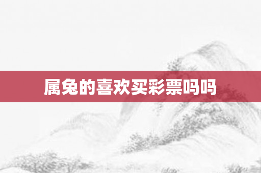 属兔的喜欢买彩票吗吗