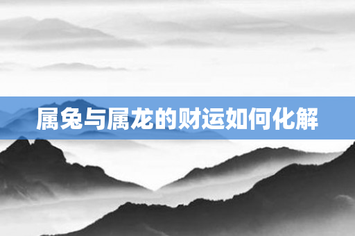 属兔与属龙的财运如何化解