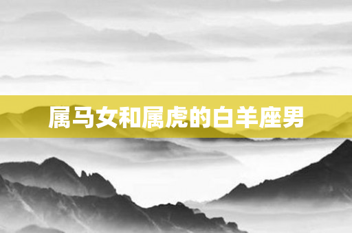属马女和属虎的白羊座男