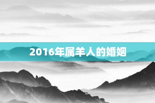 2016年属羊人的婚姻