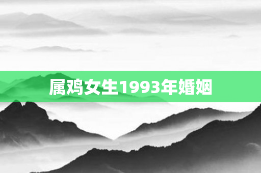 属鸡女生1993年婚姻