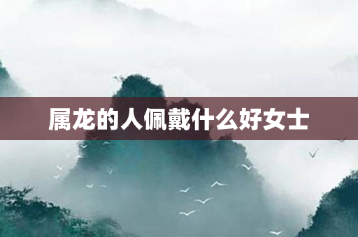 属龙的人佩戴什么好女士