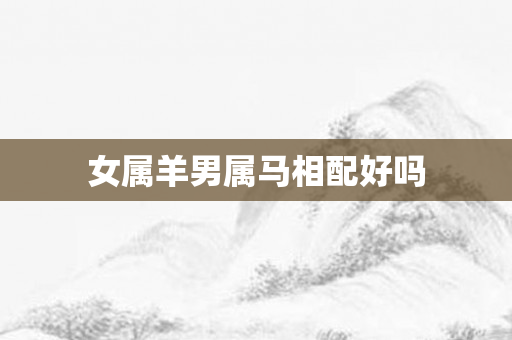 女属羊男属马相配好吗