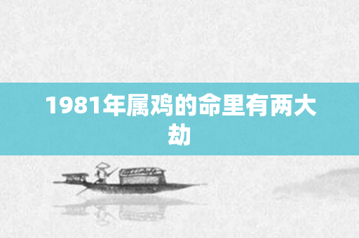 1981年属鸡的命里有两大劫
