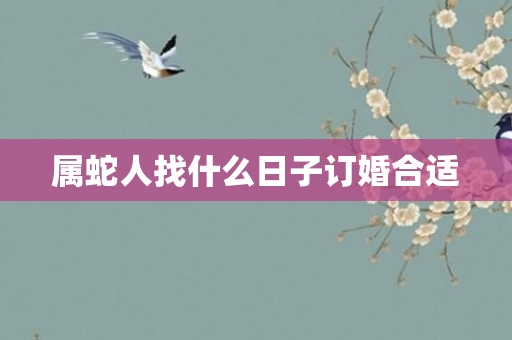 属蛇人找什么日子订婚合适