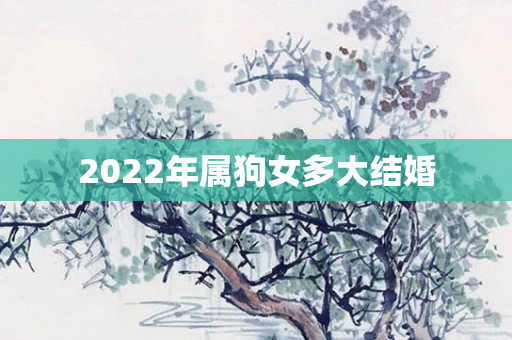 2022年属狗女多大结婚